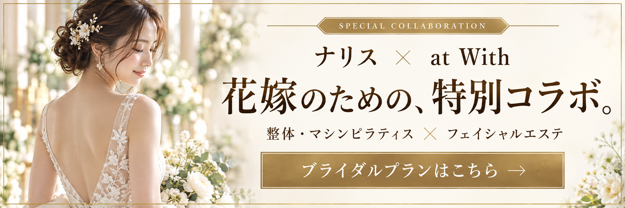 ナリス × at With 花嫁のための、特別コラボ。整体・マシンピラティス × フェイシャルエステ。ブライダルプランはこちら